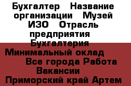 Бухгалтер › Название организации ­ Музей ИЗО › Отрасль предприятия ­ Бухгалтерия › Минимальный оклад ­ 18 000 - Все города Работа » Вакансии   . Приморский край,Артем г.